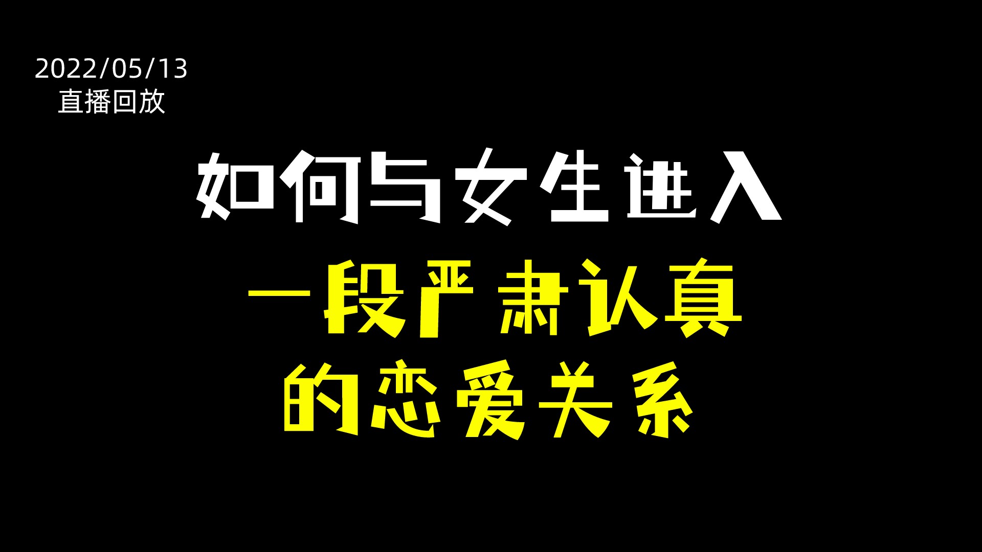 20220513直播回放：如何与女生进入一段严肃认真的恋爱关系