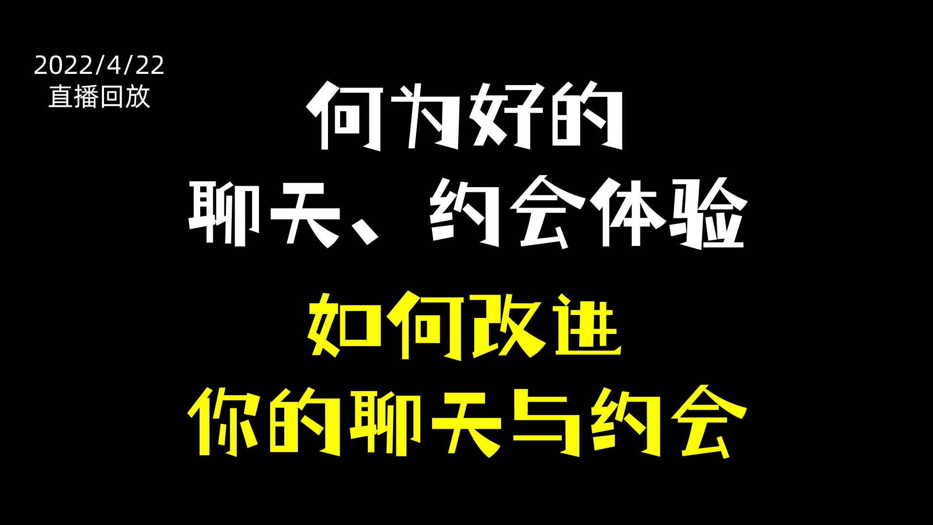 20220422直播回放：何为好的聊天、约会体验，以及如何改进你的聊天与约会